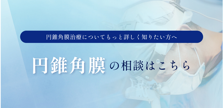 円錐角膜治療についてもっと詳しく知りたい方へ 円錐角膜の相談はこちら